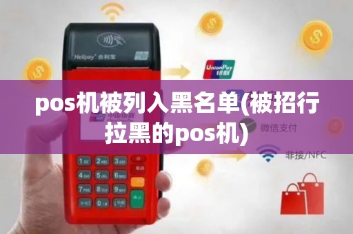 pos机被列入黑名单(被招行拉黑的pos机)