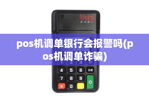 pos机调单银行会报警吗(pos机调单诈骗)
