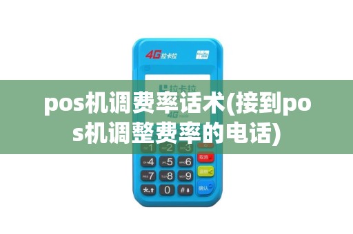 pos机调费率话术(接到pos机调整费率的电话)