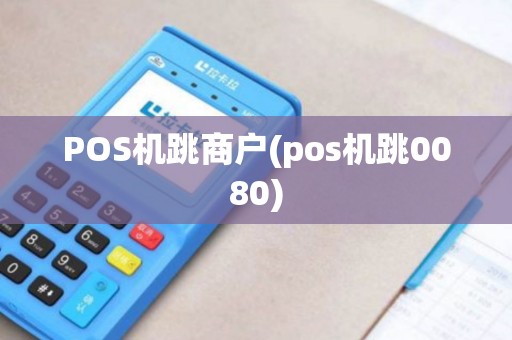 POS机跳商户(pos机跳0080)