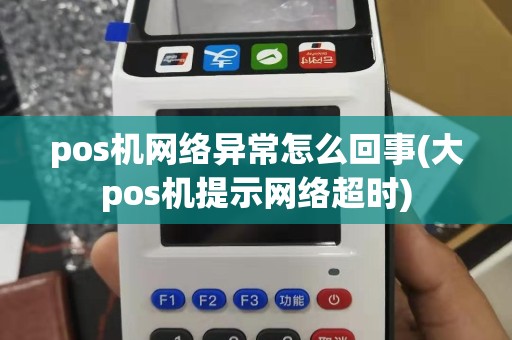 pos机网络异常怎么回事(大pos机提示网络超时)
