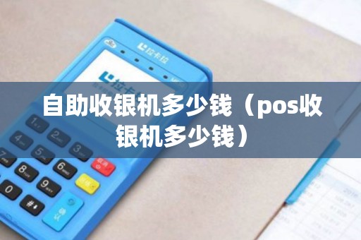 自助收银机多少钱（pos收银机多少钱）