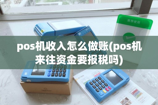 pos机收入怎么做账(pos机来往资金要报税吗)