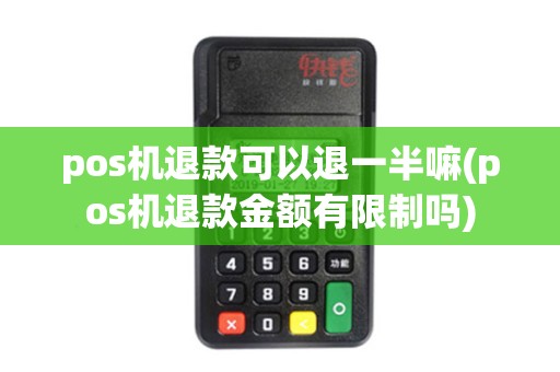pos机退款可以退一半嘛(pos机退款金额有限制吗)