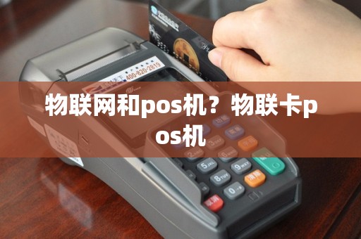 物联网和pos机？物联卡pos机