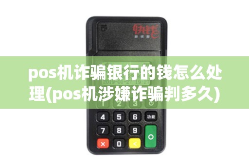 pos机诈骗银行的钱怎么处理(pos机涉嫌诈骗判多久)