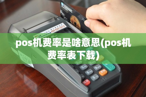 pos机费率是啥意思(pos机费率表下载)