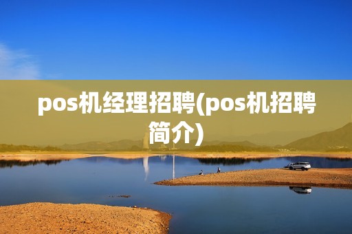 pos机经理招聘(pos机招聘简介)