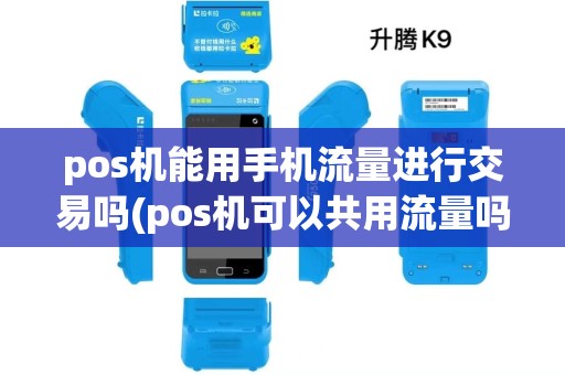 pos机能用手机流量进行交易吗(pos机可以共用流量吗)
