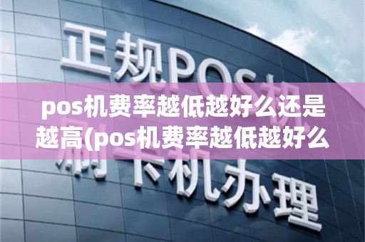 pos机费率越低越好么还是越高(pos机费率越低越好么)