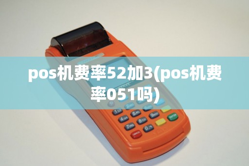 pos机费率52加3(pos机费率051吗)
