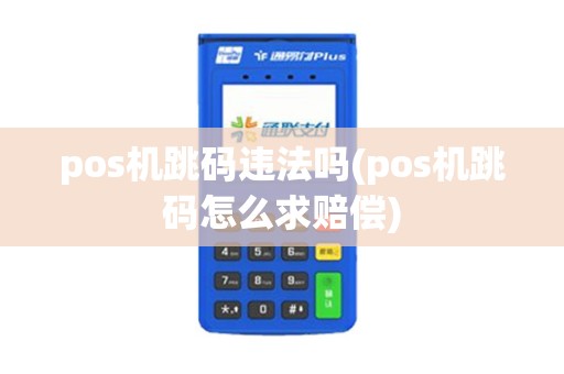 pos机跳码违法吗(pos机跳码怎么求赔偿)