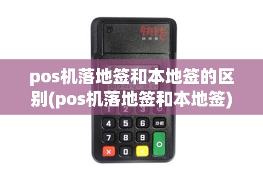pos机落地签和本地签的区别(pos机落地签和本地签)