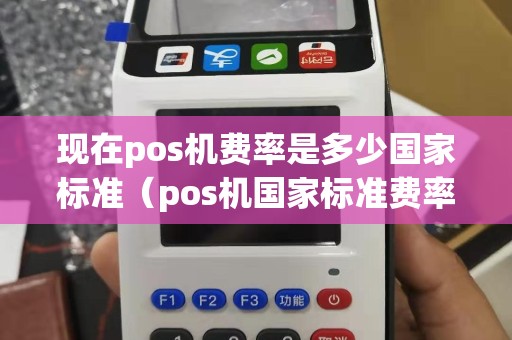 现在pos机费率是多少国家标准（pos机国家标准费率多少）