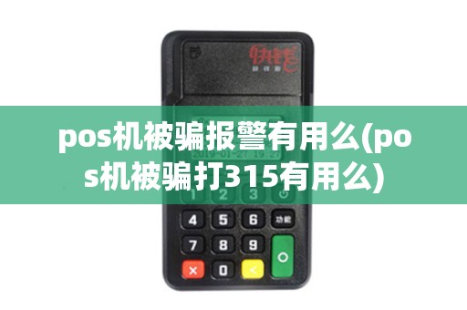 pos机被骗报警有用么(pos机被骗打315有用么)
