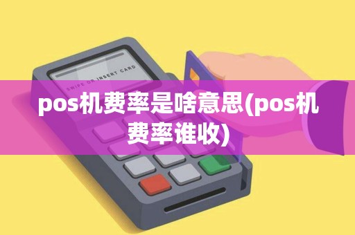 pos机费率是啥意思(pos机费率谁收)