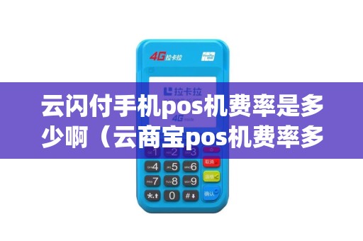 云闪付手机pos机费率是多少啊（云商宝pos机费率多少）