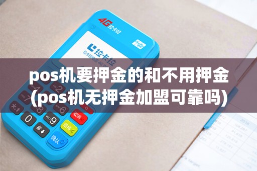 pos机要押金的和不用押金(pos机无押金加盟可靠吗)