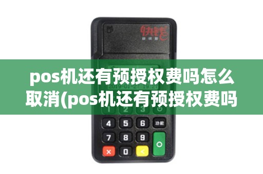 pos机还有预授权费吗怎么取消(pos机还有预授权费吗)