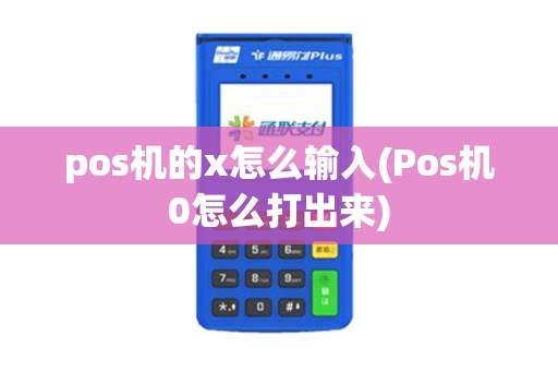 pos机的x怎么输入(Pos机0怎么打出来)