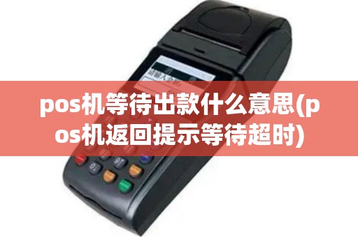 pos机等待出款什么意思(pos机返回提示等待超时)