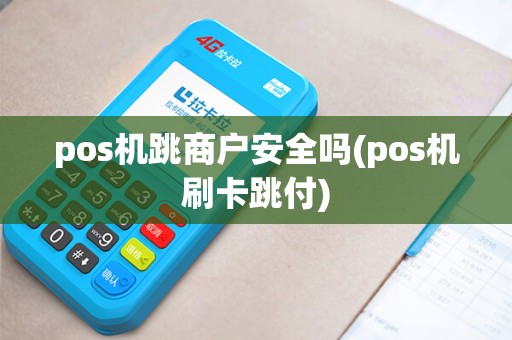 pos机跳商户安全吗(pos机刷卡跳付)