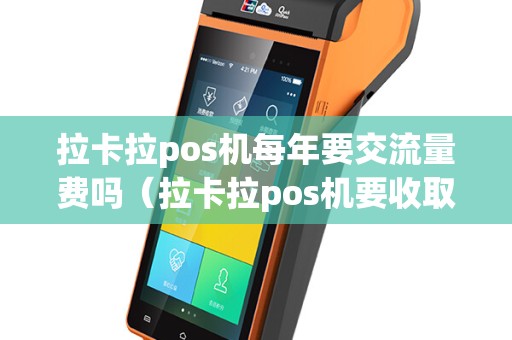 拉卡拉pos机每年要交流量费吗（拉卡拉pos机要收取流量费吗）