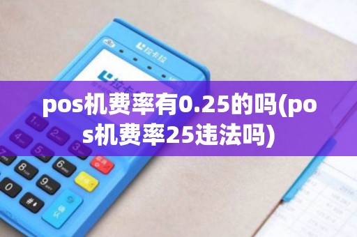 pos机费率有0.25的吗(pos机费率25违法吗)
