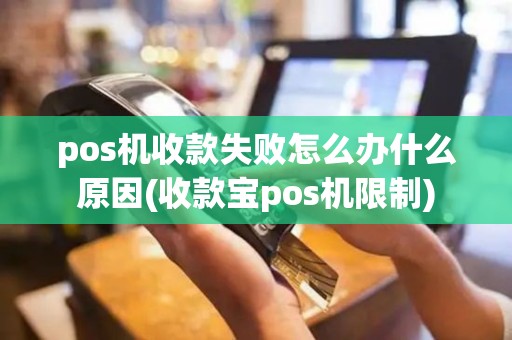 pos机收款失败怎么办什么原因(收款宝pos机限制)