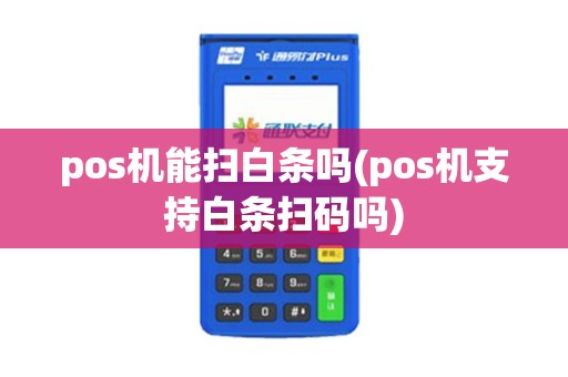 pos机能扫白条吗(pos机支持白条扫码吗)