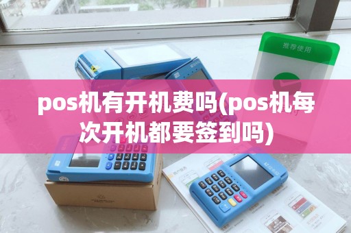 pos机有开机费吗(pos机每次开机都要签到吗)