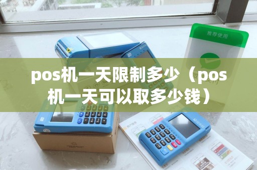 pos机一天限制多少（pos机一天可以取多少钱）