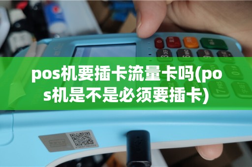 pos机要插卡流量卡吗(pos机是不是必须要插卡)