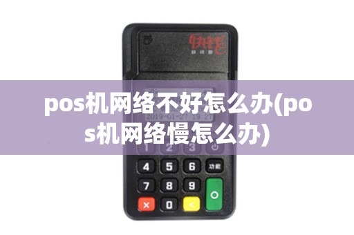 pos机网络不好怎么办(pos机网络慢怎么办)