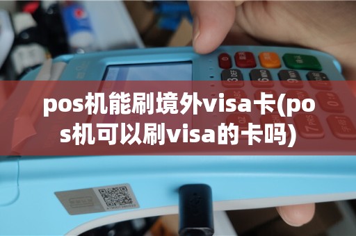 pos机能刷境外visa卡(pos机可以刷visa的卡吗)