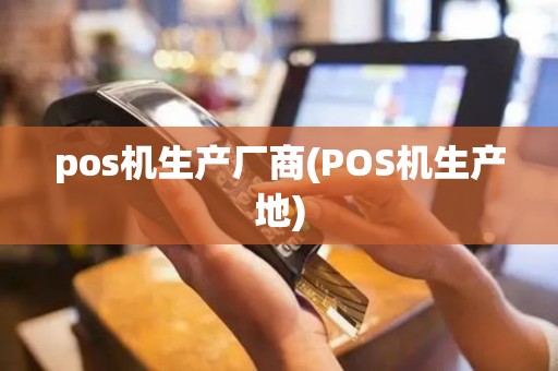 pos机生产厂商(POS机生产地)