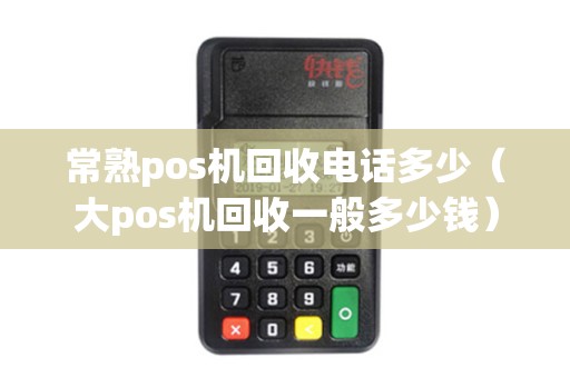 常熟pos机回收电话多少（大pos机回收一般多少钱）