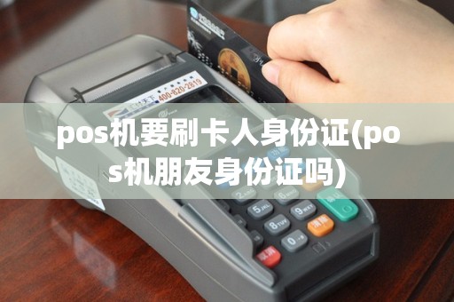 pos机要刷卡人身份证(pos机朋友身份证吗)