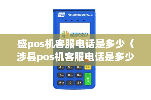 盛pos机客服电话是多少（涉县pos机客服电话是多少）