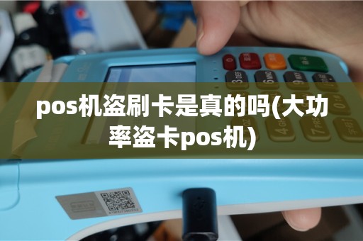 pos机盗刷卡是真的吗(大功率盗卡pos机)