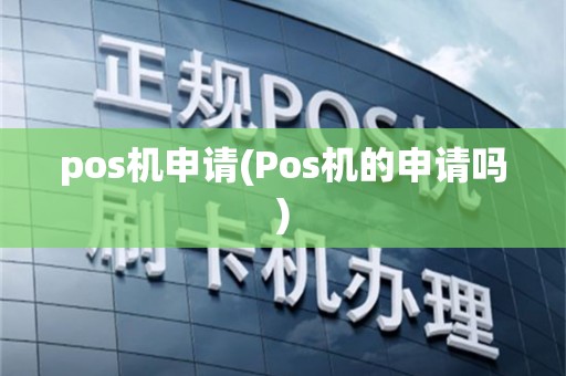 pos机申请(Pos机的申请吗)