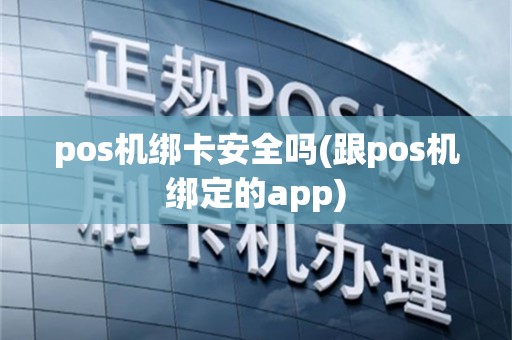 pos机绑卡安全吗(跟pos机绑定的app)