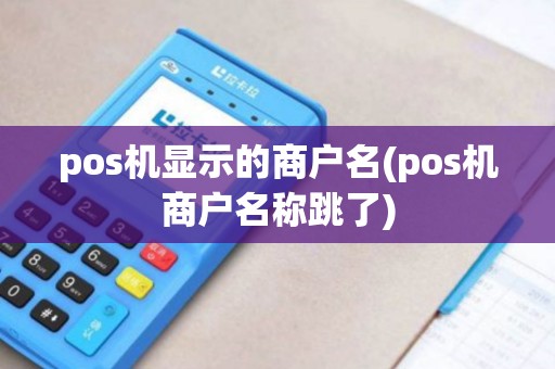 pos机显示的商户名(pos机商户名称跳了)