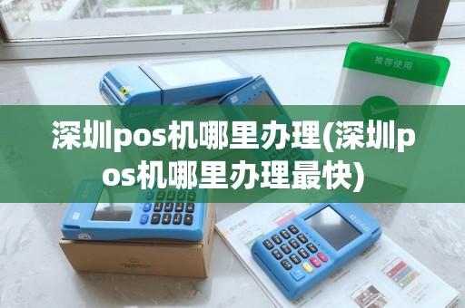 深圳pos机哪里办理(深圳pos机哪里办理最快)