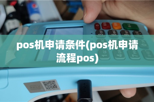 pos机申请条件(pos机申请流程pos)
