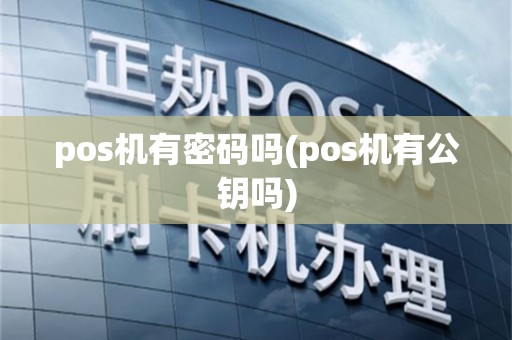 pos机有密码吗(pos机有公钥吗)