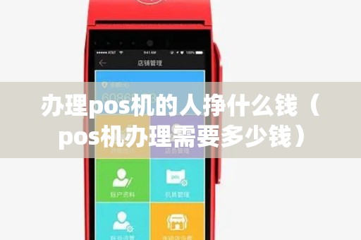 办理pos机的人挣什么钱（pos机办理需要多少钱）