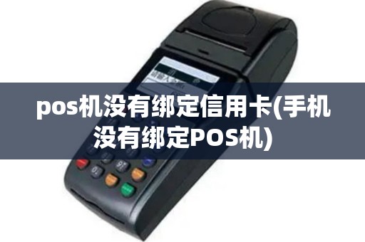 pos机没有绑定信用卡(手机没有绑定POS机)