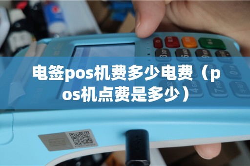 电签pos机费多少电费（pos机点费是多少）