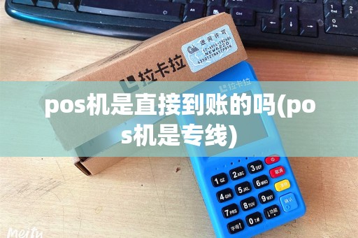 pos机是直接到账的吗(pos机是专线)